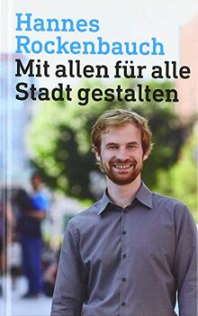 Hannes Rockenbauch: Mit allen für alle Stadt gestalten: Gedanken eines Architekten, Planers, Stadtrats und Vaters