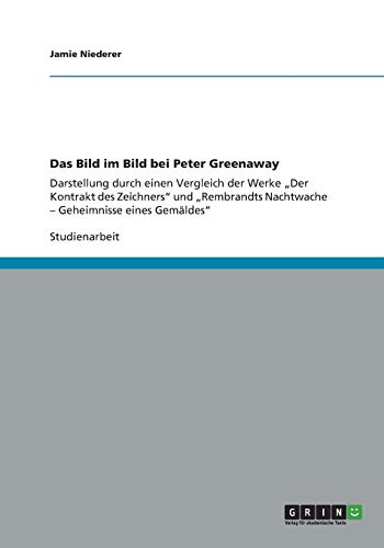 Das Bild im Bild bei Peter Greenaway: Darstellung durch einen Vergleich der Werke ¿Der Kontrakt des Zeichners¿ und ¿Rembrandts Nachtwache ¿ Geheimnisse eines Gemäldes¿