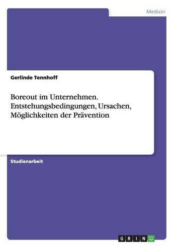Boreout im Unternehmen. Entstehungsbedingungen, Ursachen, Möglichkeiten der Prävention