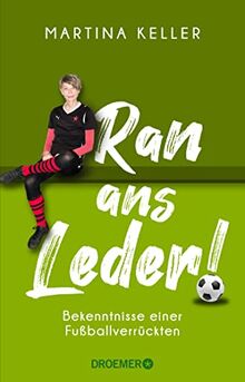 Ran ans Leder!: Bekenntnisse einer Fußballverrückten. Eine Liebeserklärung an den Fußball