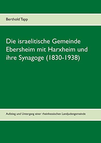 Die israelitische Gemeinde Ebersheim mit Harxheim und ihre Synagoge (1830-1938): Aufstieg und Untergang einer rheinhessischen Landjudengemeinde