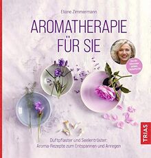 Aromatherapie für Sie: Duftpflaster und Seelentröster: Aroma-Rezepte zum Entspannen und Anregen