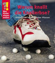 Was Kinder wissen wollen. Warum knallt die Knallerbse? Verblüffende Antworten über Pflanzen