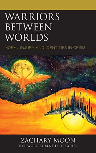 Warriors between Worlds: Moral Injury and Identities in Crisis (Emerging Perspectives in Pastoral Theology and Care)