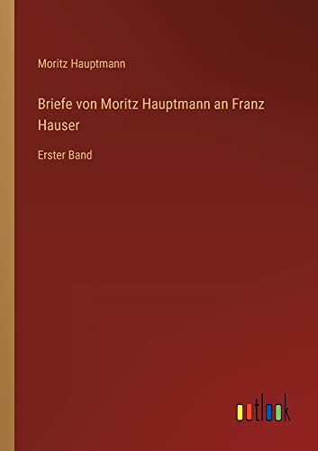 Briefe von Moritz Hauptmann an Franz Hauser: Erster Band