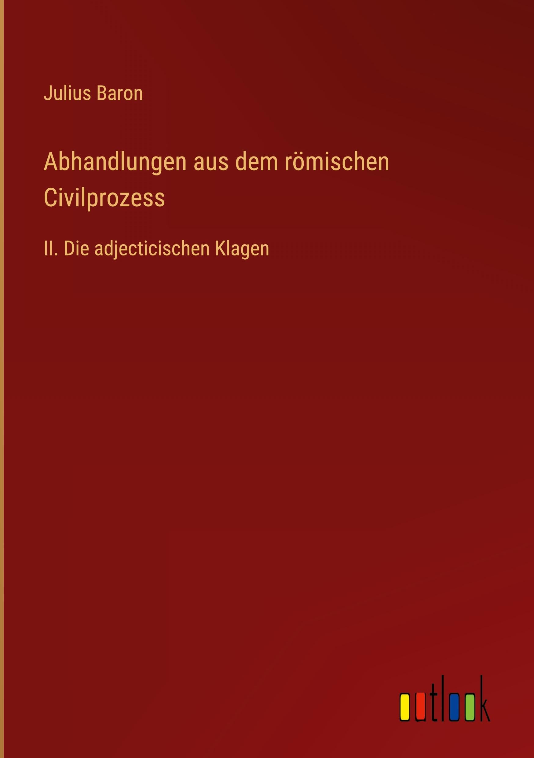 Abhandlungen aus dem römischen Civilprozess: II. Die adjecticischen Klagen