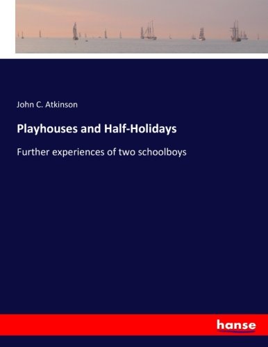 Playhouses and Half-Holidays: Further experiences of two schoolboys