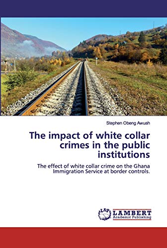 The impact of white collar crimes in the public institutions: The effect of white collar crime on the Ghana Immigration Service at border controls.