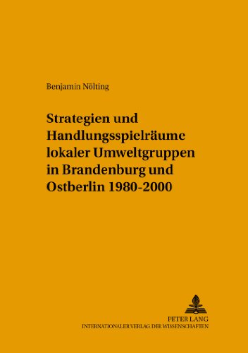 Strategien und Handlungsspielräume lokaler Umweltgruppen in Brandenburg und Ostberlin 1980-2000 (Beiträge zur kommunalen und regionalen Planung)