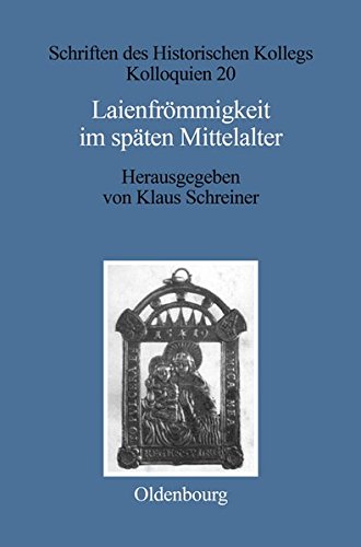 Laienfrömmigkeit im späten Mittelalter: Formen, Funktionen, politisch-soziale Zusammenhänge (Schriften des Historischen Kollegs, Band 20)