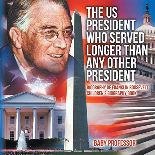The US President Who Served Longer Than Any Other President - Biography of Franklin Roosevelt Children's Biography Book