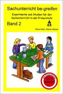 Sachunterricht be-greifen. Experimente und Studien für den Sachunterricht in der Primarstufe: Sachunterricht be-greifen, Bd.2, Experimente und Studien für den Sachunterricht in der Primarstufe