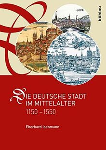 Die deutsche Stadt im Mittelalter 1150-1550: Stadtgestalt, Recht, Verfassung, Stadtregiment, Kirche, Gesellschaft, Wirtschaft