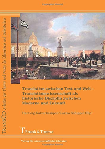 Translation zwischen Text und Welt: Translationswissenschaft Als Historische Disziplin Zwischen Moderne Und Zukunft