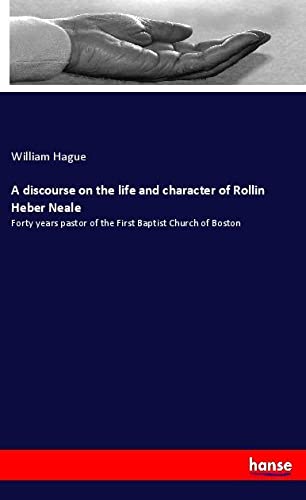 A discourse on the life and character of Rollin Heber Neale: Forty years pastor of the First Baptist Church of Boston
