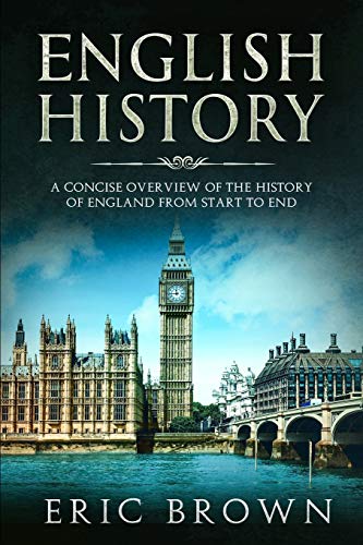 Eric Brown English History, A Concise Overview Of The History Of England From Start To End (Great Britain, Band 1)