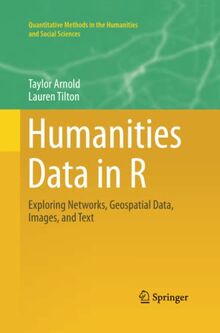 Humanities Data in R: Exploring Networks, Geospatial Data, Images, and Text (Quantitative Methods in the Humanities and Social Sciences)