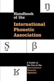 Handbook of the International Phonetic Association: A Guide To The Use Of The International Phonetic Alphabet (International Handbook Assoc)