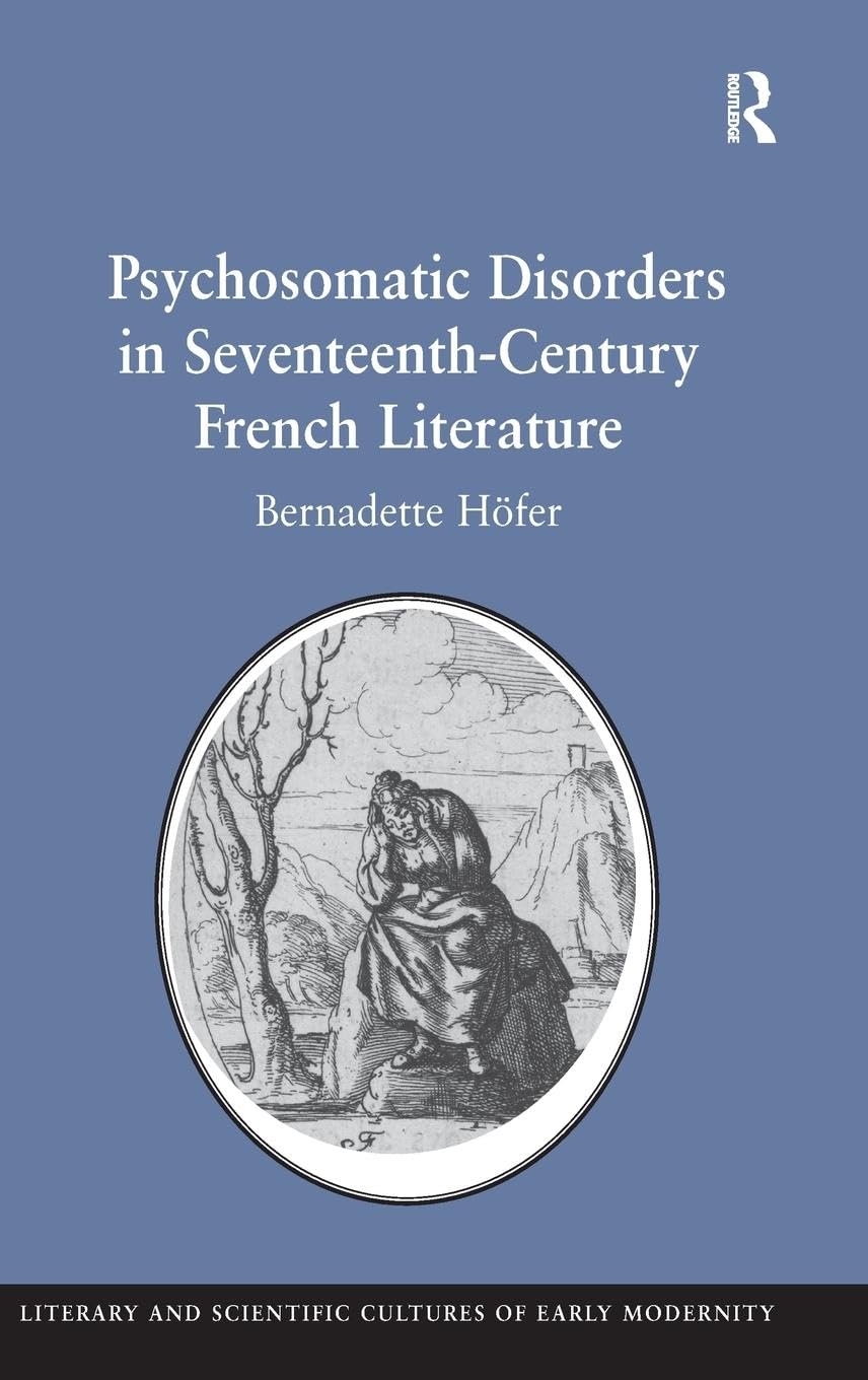 Psychosomatic Disorders in Seventeenth-Century French Literature (Literary and Scientific Cultures of Early Modernity)