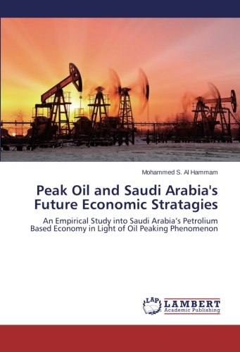 Peak Oil and Saudi Arabia's Future Economic Stratagies: An Empirical Study into Saudi Arabia’s Petrolium Based Economy in Light of Oil Peaking Phenomenon
