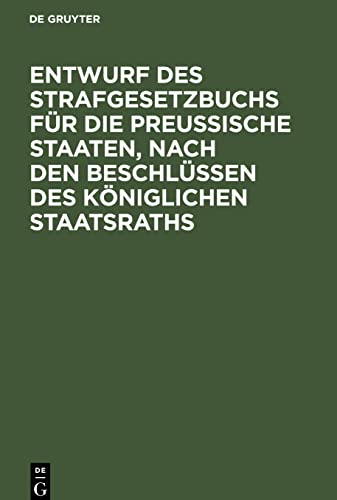Entwurf des Strafgesetzbuchs für die Preußische Staaten, nach den Beschlüssen des Königlichen Staatsraths: Anhang: 1. Entwurf des Gesetzes über die ... in dem Bezirke des Appellationshofes zu Cöln