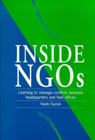 Inside Ngos: Managing Conflicts Between Headquarters and the Field Offices in Non-Governmental Organizations: Learning to Manage Conflicts Between Headquarters and Field Officers