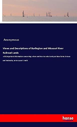 Views and Descriptions of Burlington and Missouri River Railroad Lands: with important information concerning where and how to select and purchase farms in Iowa and Nebraska, on ten years' credit