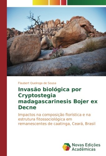 Invasão biológica por Cryptostegia madagascarinesis Bojer ex Decne: Impactos na composição florística e na estrutura fitossociológica em remanescentes de caatinga, Ceará, Brasil