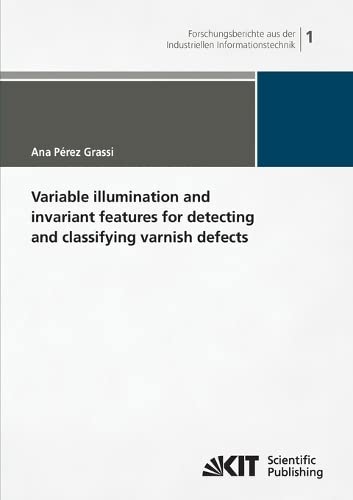 Variable illumination and invariant features for detecting and classifying varnish defects (Forschungsberichte aus der industriellen Informationstechnik: ISSN: 2190-6629)