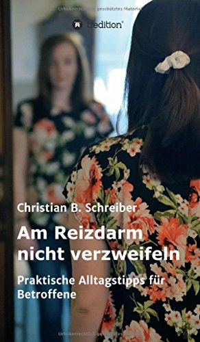 Am Reizdarm nicht verzweifeln: Praktische Alltagstipps für Betroffene - Ein wichtiger Ratgeber für Reizdarm-Patienten