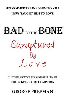 Bad to the Bone Enraptured by Love: The True Story of Rev. George Freeman