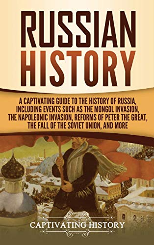 Russian History: A Captivating Guide to the History of Russia, Including Events Such as the Mongol Invasion, the Napoleonic Invasion, Reforms of Peter the Great, the Fall of the Soviet Union, and More