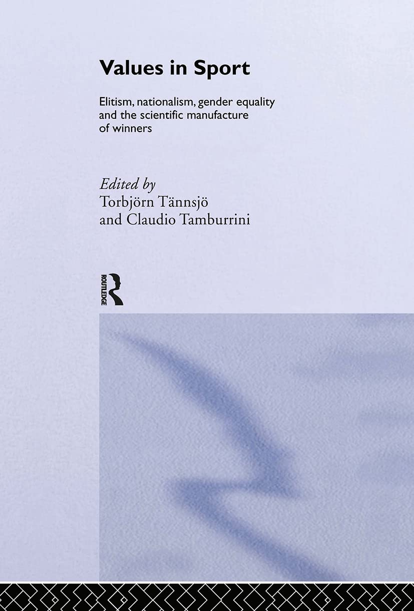 Values in Sport: Elitism, Nationalism, Gender Equality and the Scientific Manufacturing of Winners (Ethics and Sport Book Series)