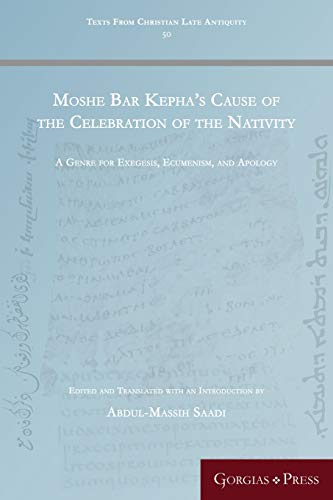Moshe Bar Kepha's Cause of the Celebration of the Nativity: A Genre for Exegesis, Ecumenism, and Apology (Texts from Christian Late Antiquity, Band 50)
