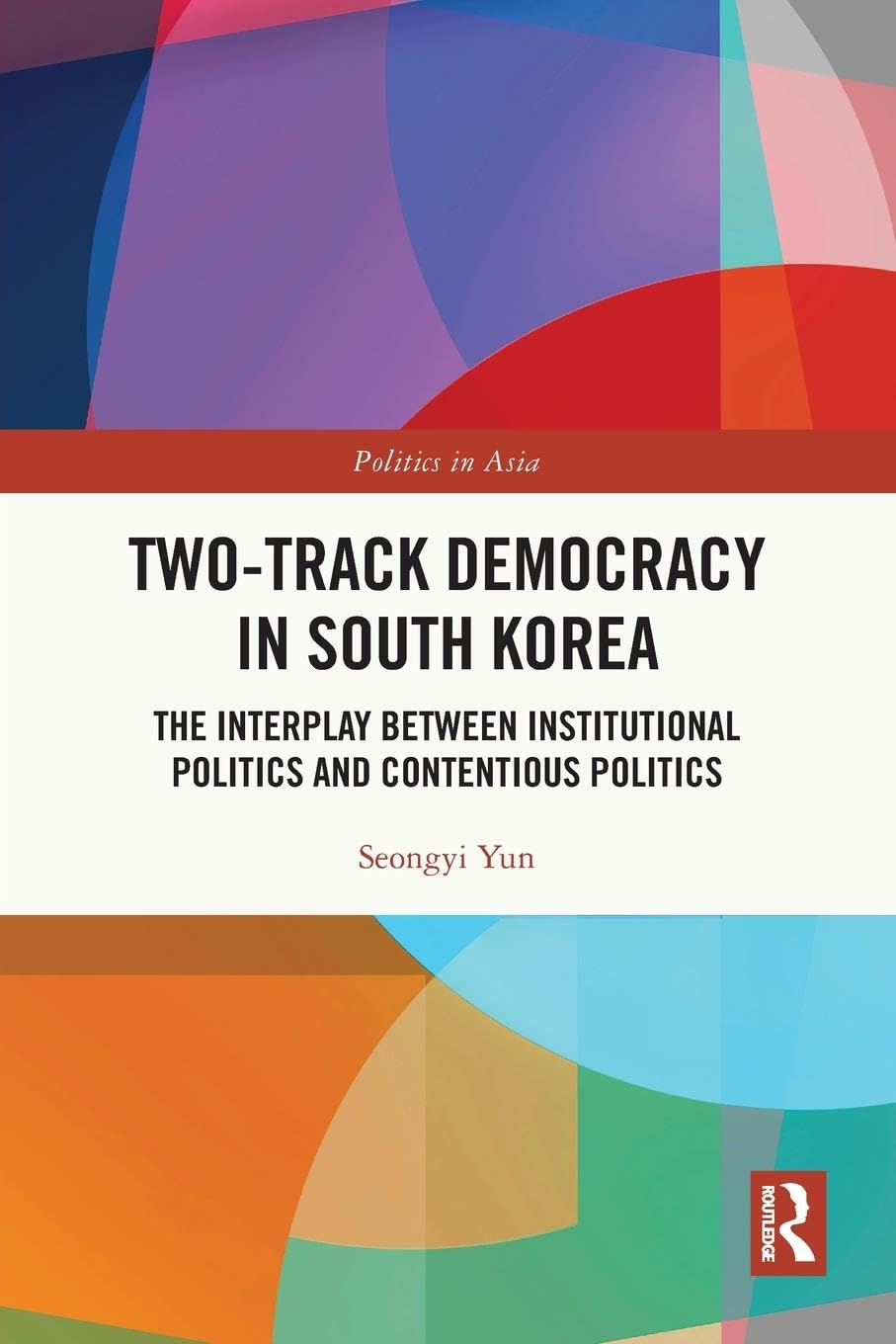 Two-Track Democracy in South Korea: The Interplay Between Institutional Politics and Contentious Politics (Politics in Asia)