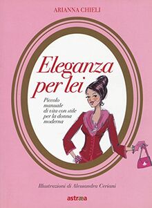 Eleganza per lei. Piccolo manuale di vita con stile per la donna moderna