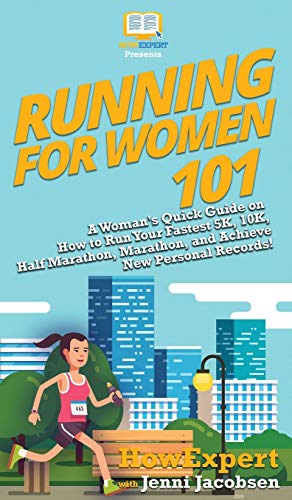 Running for Women 101: A Woman's Quick Guide on How to Run Your Fastest 5K, 10K, Half Marathon, Marathon, and Achieve New Personal Records!