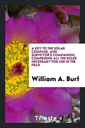 A Key to the Solar Compass, and Surveyor's Companion; Comprising All the Rules Necessary for Use in the Field