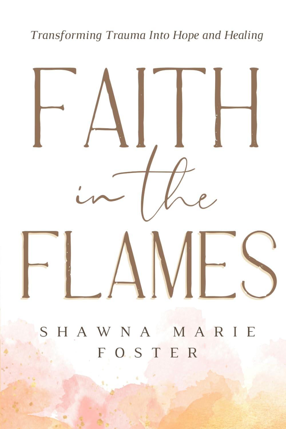 Faith in the Flames: Transforming Trauma into Hope and Healing