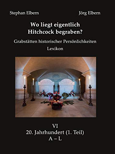Wo liegt eigentlich Hitchcock begraben?: Grabstätten historischer Persönlichkeiten - Lexikon - Bd. VI 20. Jahrhundert, (1. Teil) A – L