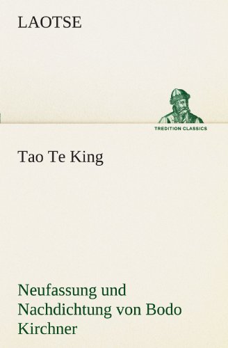 Tao Te King. Nachdichtung von Bodo Kirchner: Neufassung und Nachdichtung von Bodo Kirchner (TREDITION CLASSICS)