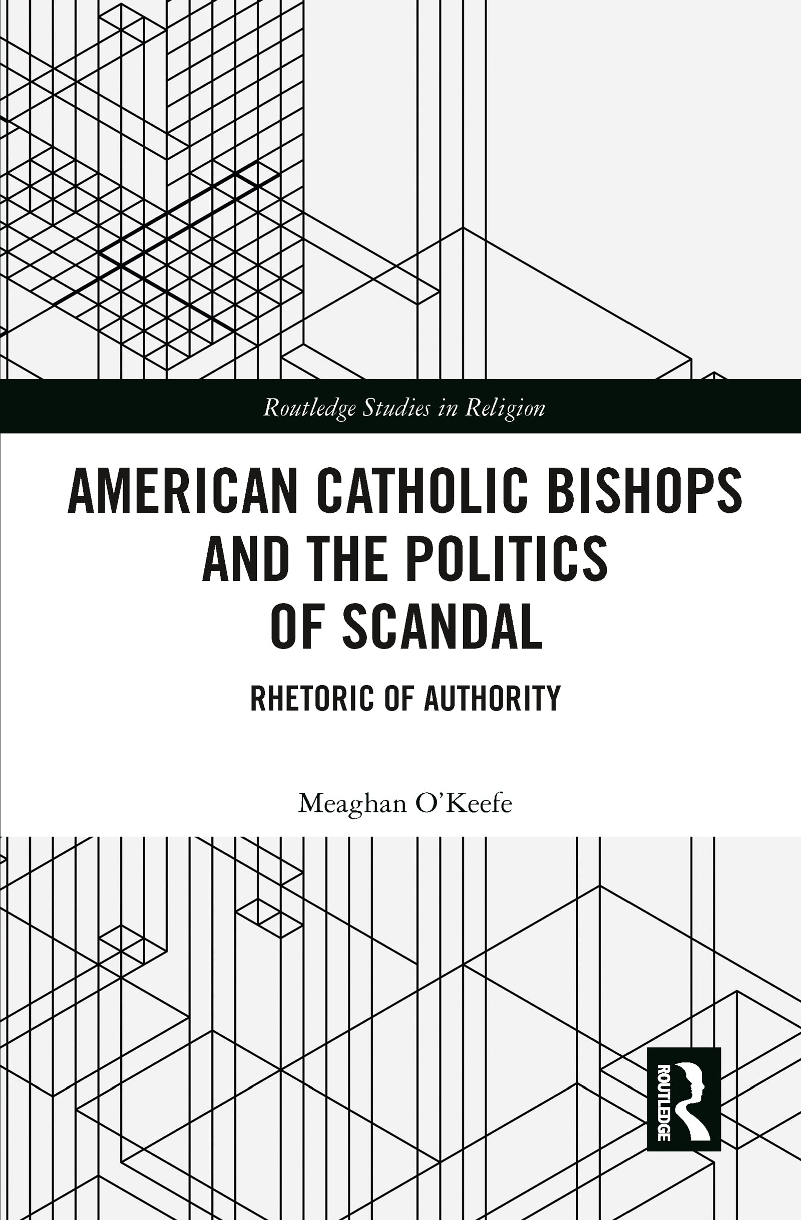 American Catholic Bishops and the Politics of Scandal: Rhetoric of Authority (Routledge Studies in Religion)