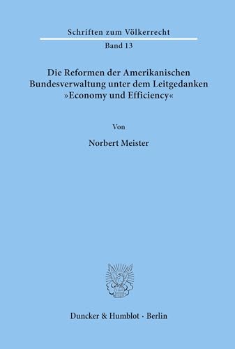 Die Reformen der Amerikanischen Bundesverwaltung unter dem Leitgedanken Economy und Efficiency. (Schriften zum Völkerrecht, Band 13)