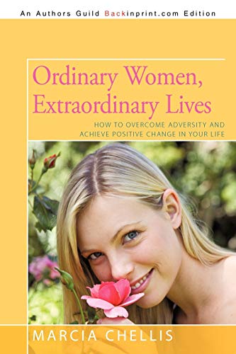 Ordinary Women, Extraordinary Lives: How to Overcome Adversity and Acheive Positive Change in Your Life