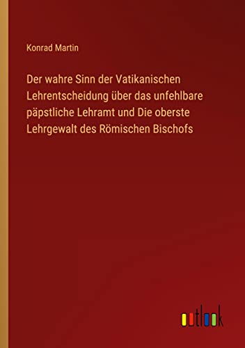 Der wahre Sinn der Vatikanischen Lehrentscheidung über das unfehlbare päpstliche Lehramt und Die oberste Lehrgewalt des Römischen Bischofs