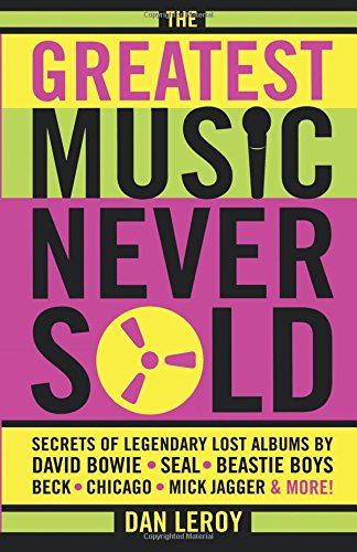 The Greatest Music Never Sold: Secrets of Legendary Lost Albums by David Bowie, Seal, Beastie Boys, Beck, Chicago, Mick Jagger & More!