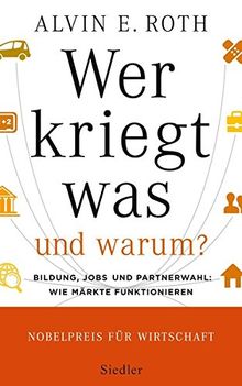 Wer kriegt was - und warum?: Bildung, Jobs und Partnerwahl: Wie Märkte funktionieren