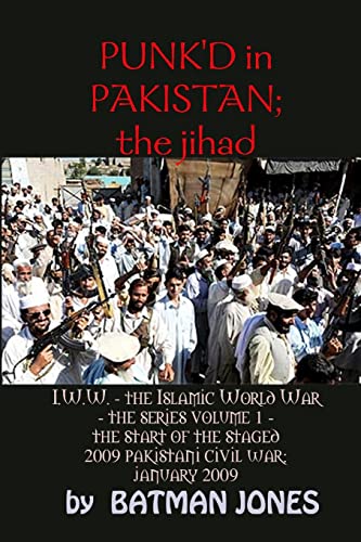 PUNK'D in Pakistan; I.W.W. the Islamic World War - The Series Volume 1 - The Start of the Staged 2009 Pakistani Civil War; January 2009