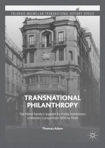 Transnational Philanthropy: The Mond Family's Support for Public Institutions in Western Europe from 1890 to 1938 (Palgrave Macmillan Transnational History Series)