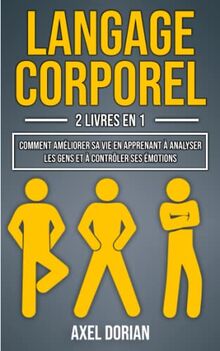 Langage Corporel: 2 LIVRES EN 1 : Comment Améliorer sa Vie en Apprenant à Analyser les Gens et à Contrôler ses Émotions ( + Intelligence Émotionnelle )